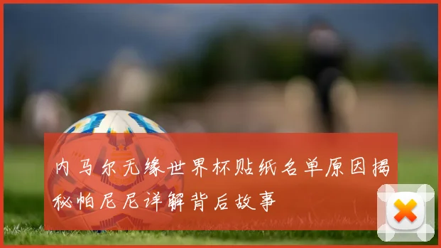 内马尔无缘世界杯贴纸名单原因揭秘帕尼尼详解背后故事