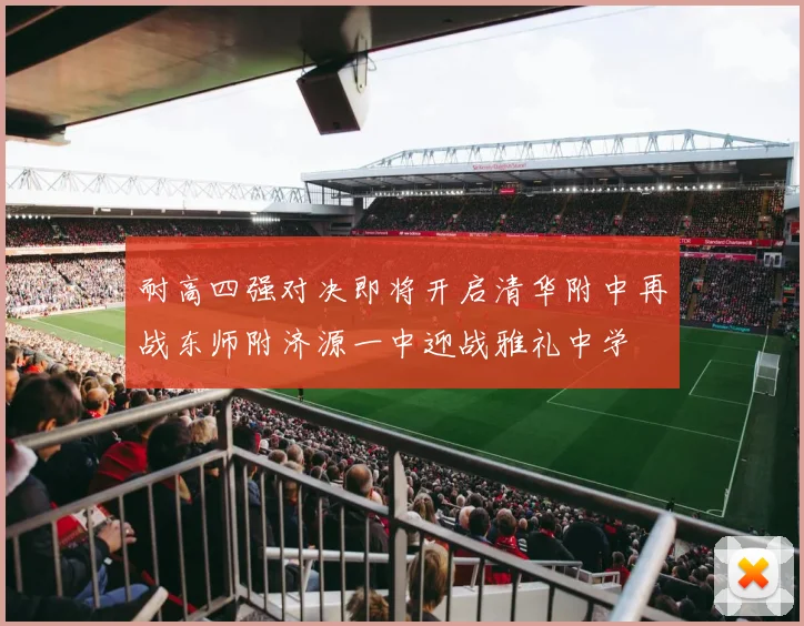 耐高四强对决即将开启清华附中再战东师附济源一中迎战雅礼中学