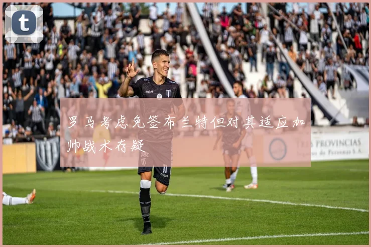罗马考虑免签布兰特但对其适应加帅战术存疑