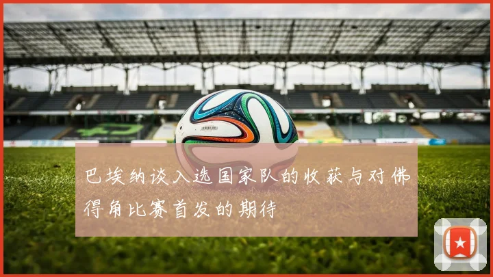 巴埃纳谈入选国家队的收获与对佛得角比赛首发的期待