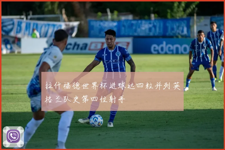 拉什福德世界杯进球达四粒并列英格兰队史第四位射手