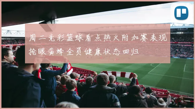周二竞彩篮球看点热火附加赛表现抢眼黄蜂全员健康状态回归