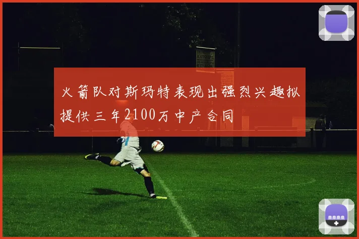 火箭队对斯玛特表现出强烈兴趣拟提供三年2100万中产合同