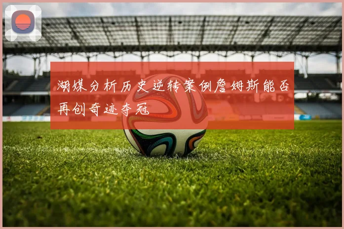 湖媒分析历史逆转案例詹姆斯能否再创奇迹夺冠